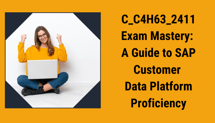 C_C4H63_2411 Exam Mastery: A Guide to SAP Customer Data Platform Proficiency