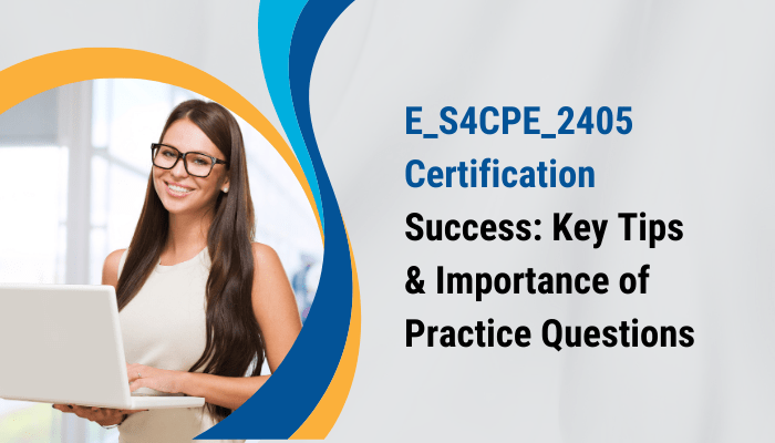 The image showcases a professional woman holding a laptop and smiling, with a clean and modern design. The main text reads: "E_S4CPE_2405 Certification Success: Key Tips & Importance of Practice Questions." The layout features blue and yellow accent shapes around the text, giving it a professional and informative appearance.