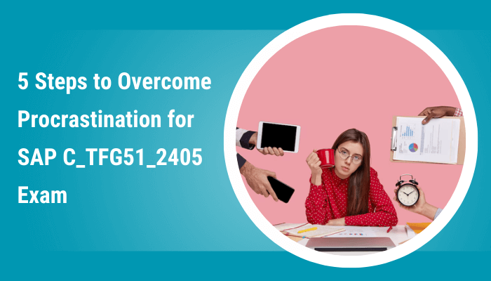 A stressed woman sitting at a desk, surrounded by various distractions like a smartphone, a tablet, a clock, and papers, symbolizing procrastination. Text reads '5 Steps to Overcome Procrastination for SAP C_TFG51_2405 Exam' on a blue background.