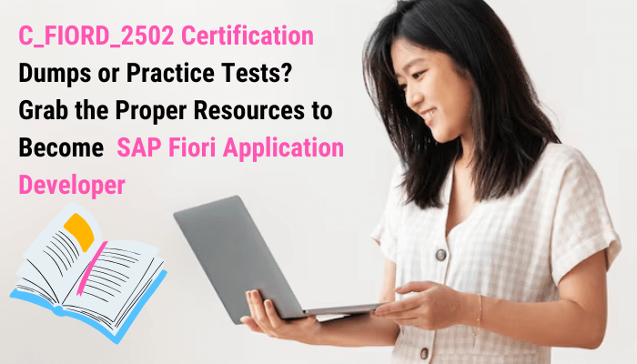 C_FIORD_2502 Certification Dumps or Practice Tests? Grab the Proper Resources to Become SAP Fiori Application Developer
