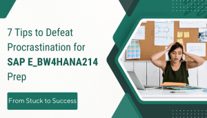7 Tips to Defeat Procrastination for SAP E_BW4HANA214 Prep: From Stuck to Success