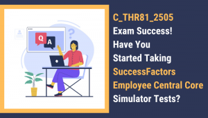 C_THR81_2505 Exam Success! Have You Started Taking SuccessFactors Employee Central Core Simulator Tests?